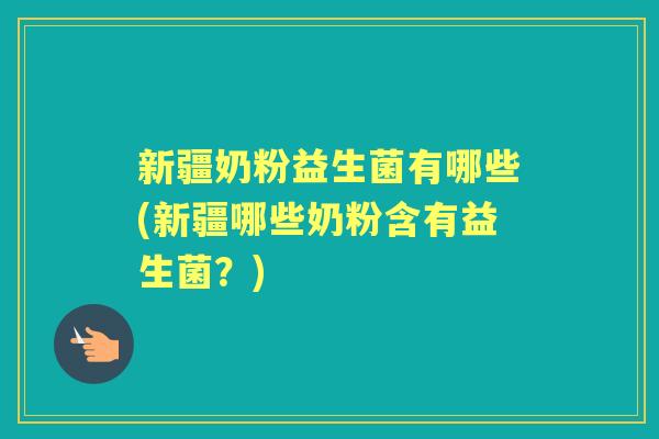 新疆奶粉益生菌有哪些(新疆哪些奶粉含有益生菌？)