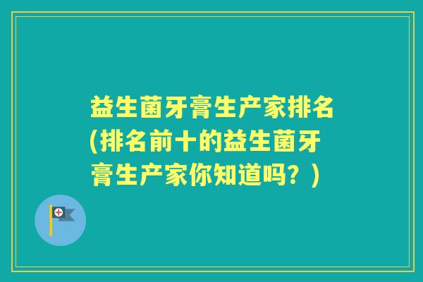 益生菌牙膏生产家排名(排名前十的益生菌牙膏生产家你知道吗？)
