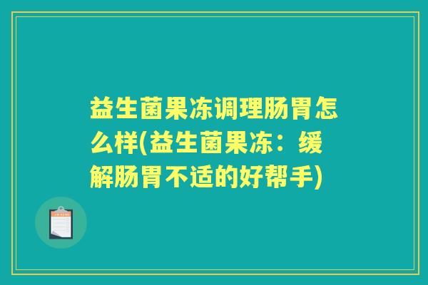 益生菌果冻调理肠胃怎么样(益生菌果冻:缓解肠胃不适的好帮手) 益生菌果冻调理肠胃怎么样(益生菌果冻:缓解肠胃不适的好帮手)