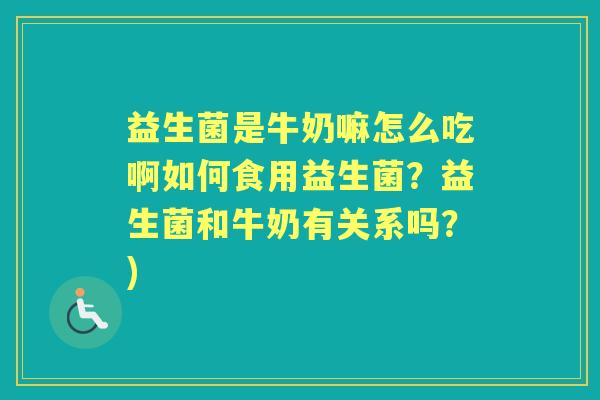 益生菌是牛奶嘛怎么吃啊如何食用益生菌？益生菌和牛奶有关系吗？)