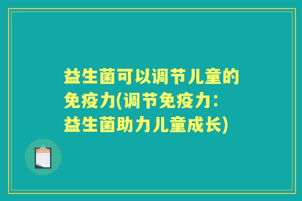 益生菌可以调节儿童的力(调节力：益生菌助力儿童成长)