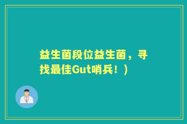 益生菌段位益生菌,寻找佳Gut哨兵!) 益生菌段位益生菌,寻找佳Gut哨兵!)