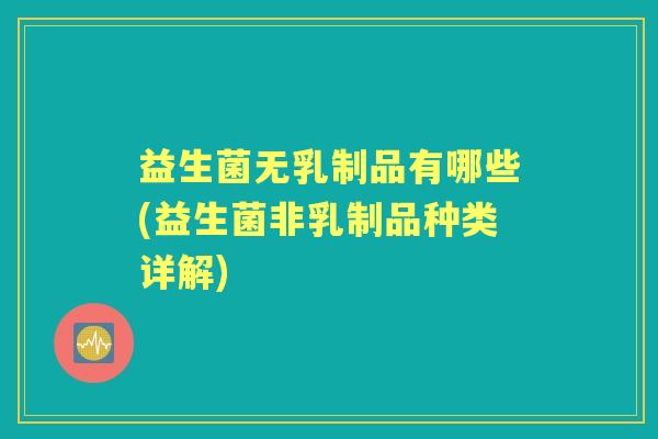 益生菌无乳制品有哪些(益生菌非乳制品种类详解) 益生菌无乳制品有哪些(益生菌非乳制品种类详解)