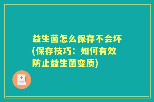 益生菌怎么保存不会坏(保存技巧:如何有效防止益生菌变质) 益生菌怎么保存不会坏(保存技巧:如何有效防止益生菌变质)