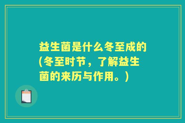 益生菌是什么冬至成的(冬至时节,了解益生菌的来历与作用。) 益生菌是什么冬至成的(冬至时节,了解益生菌的来历与作用。)