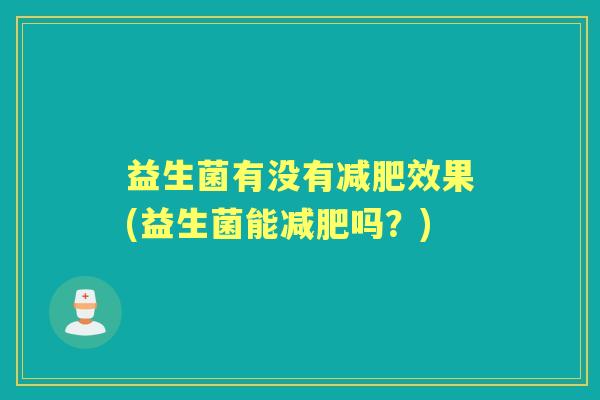 益生菌有没有效果(益生菌能吗?) 益生菌有没有效果(益生菌能吗?)