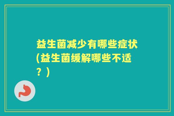 益生菌减少有哪些症状(益生菌缓解哪些不适？)