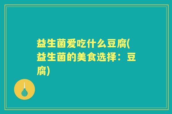 益生菌爱吃什么豆腐(益生菌的美食选择：豆腐)