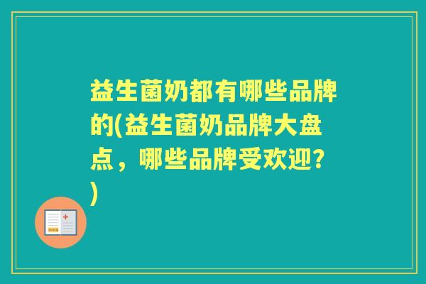 益生菌奶都有哪些品牌的(益生菌奶品牌大盘点，哪些品牌受欢迎？)