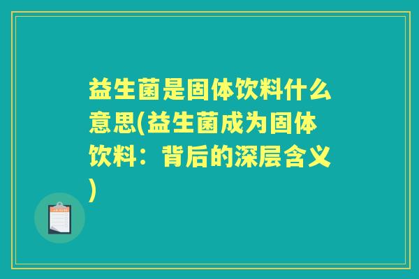 益生菌是固体饮料什么意思(益生菌成为固体饮料:背后的深层含义) 益生菌是固体饮料什么意思(益生菌成为固体饮料:背后的深层含义)