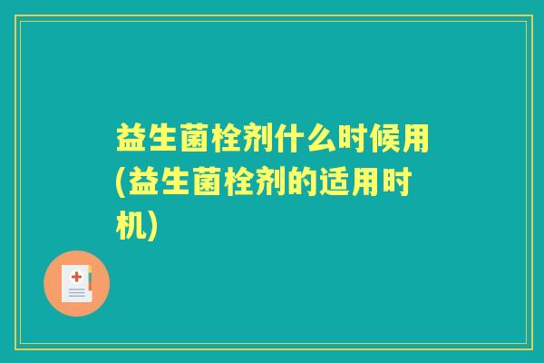益生菌栓剂什么时候用(益生菌栓剂的适用时机)