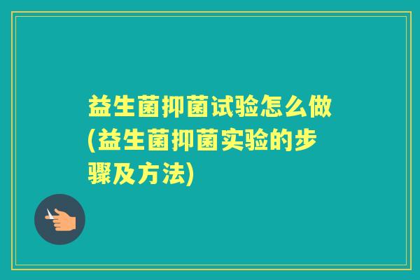益生菌抑菌试验怎么做(益生菌抑菌实验的步骤及方法) 益生菌抑菌试验怎么做(益生菌抑菌实验的步骤及方法)