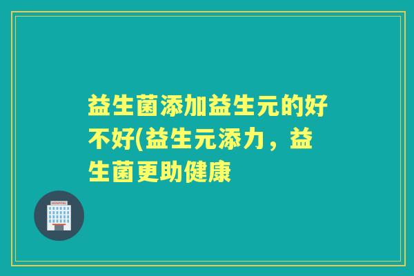 益生菌添加益生元的好不好(益生元添力，益生菌更助健康