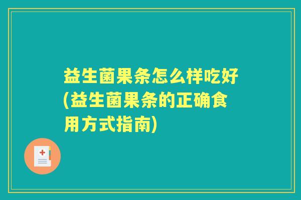 益生菌果条怎么样吃好(益生菌果条的正确食用方式指南) 益生菌果条怎么样吃好(益生菌果条的正确食用方式指南)