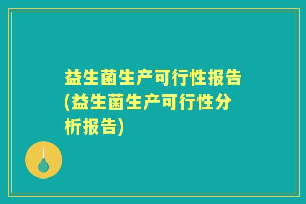 益生菌生产可行性报告(益生菌生产可行性分析报告)