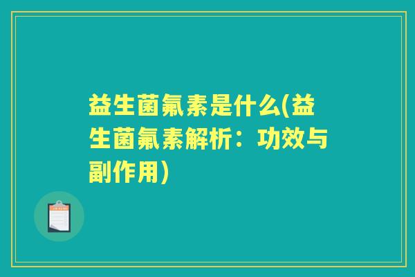 益生菌氟素是什么(益生菌氟素解析：功效与副作用)
