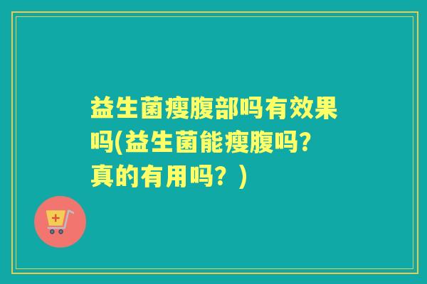 益生菌瘦腹部吗有效果吗(益生菌能瘦腹吗？真的有用吗？)