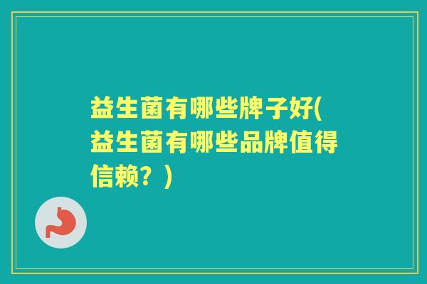 益生菌有哪些牌子好(益生菌有哪些品牌值得信赖？)