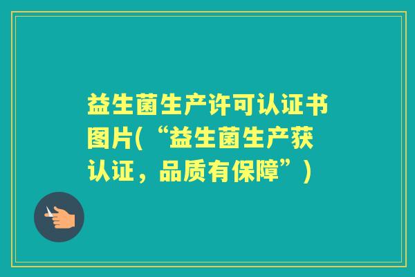 益生菌生产许可认证书图片(“益生菌生产获认证，品质有保障”)