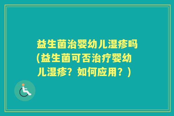 益生菌婴幼儿吗(益生菌可否婴幼儿?如何应用?) 益生菌婴幼儿吗(益生菌可否婴幼儿?如何应用?)