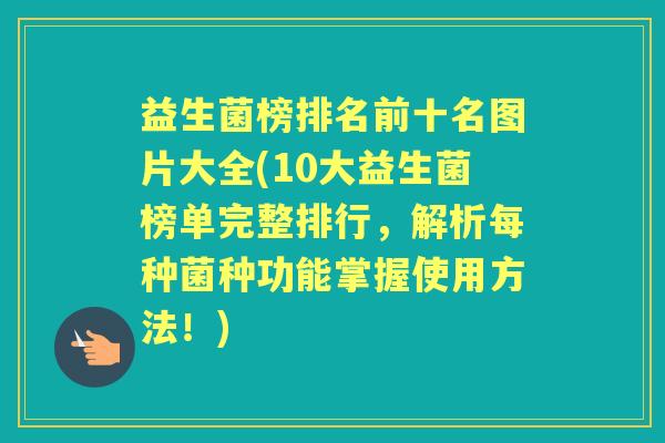 益生菌榜排名前十名图片大全(10大益生菌榜单完整排行，解析每种菌种功能掌握使用方法！)