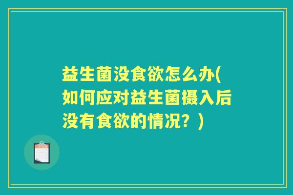 益生菌没怎么办(如何应对益生菌摄入后没有的情况？)