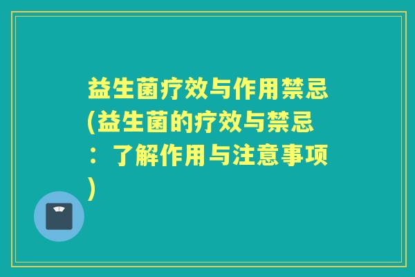 益生菌疗效与作用禁忌(益生菌的疗效与禁忌：了解作用与注意事项)