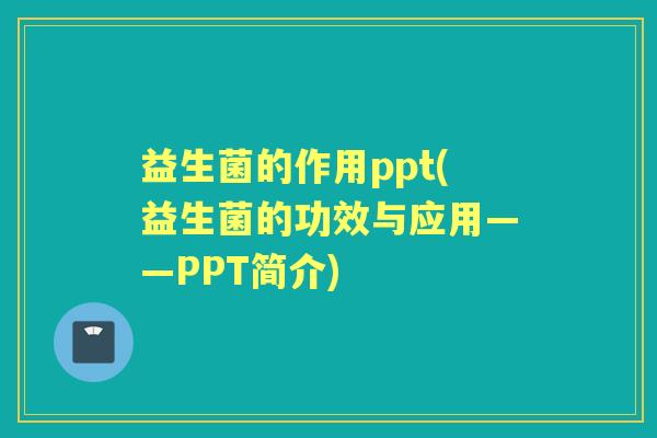 益生菌的作用ppt(益生菌的功效与应用——PPT简介)