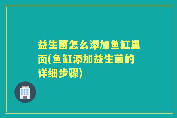 益生菌怎么添加鱼缸里面(鱼缸添加益生菌的详细步骤)