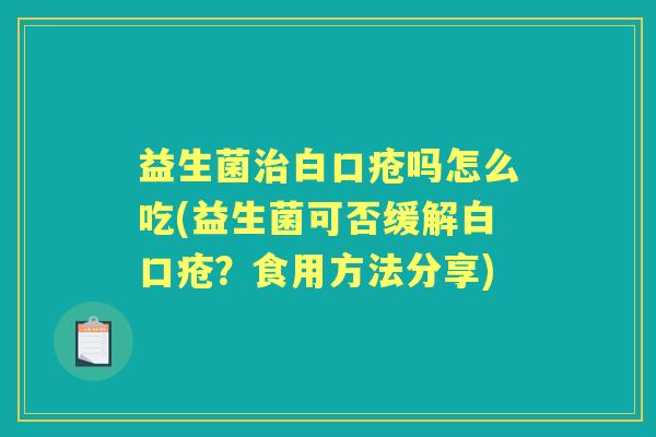 益生菌白口疮吗怎么吃(益生菌可否缓解白口疮？食用方法分享)