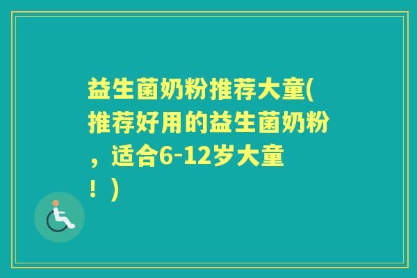 益生菌奶粉推荐大童(推荐好用的益生菌奶粉，适合6-12岁大童！)