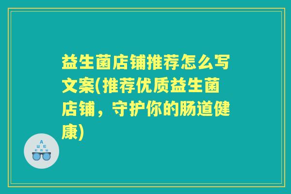 益生菌店铺推荐怎么写文案(推荐优质益生菌店铺，守护你的肠道健康)