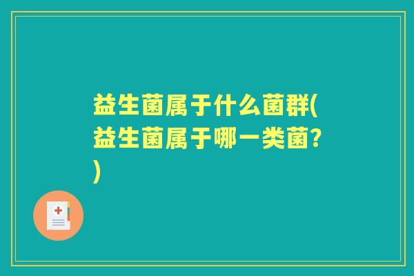 益生菌属于什么菌群(益生菌属于哪一类菌？)