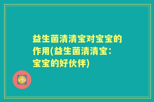 益生菌清清宝对宝宝的作用(益生菌清清宝：宝宝的好伙伴)