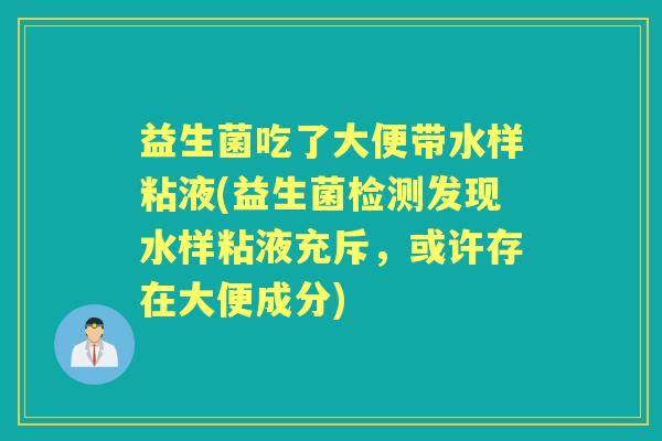 益生菌吃了大便带水样粘液(益生菌检测发现水样粘液充斥，或许存在大便成分)