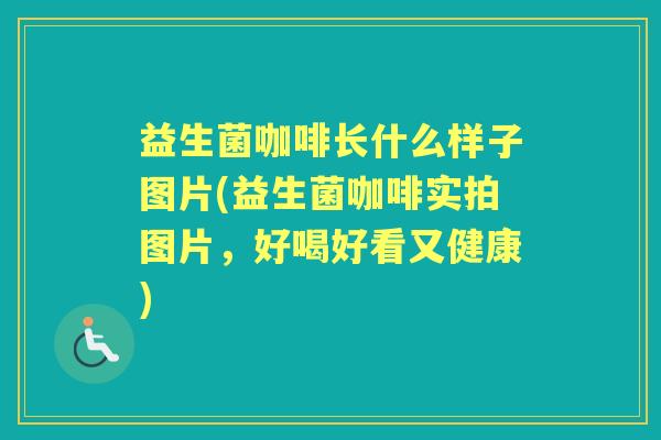 益生菌咖啡长什么样子图片(益生菌咖啡实拍图片，好喝好看又健康)