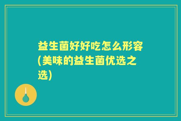 益生菌好好吃怎么形容(美味的益生菌优选之选) 益生菌好好吃怎么形容(美味的益生菌优选之选)