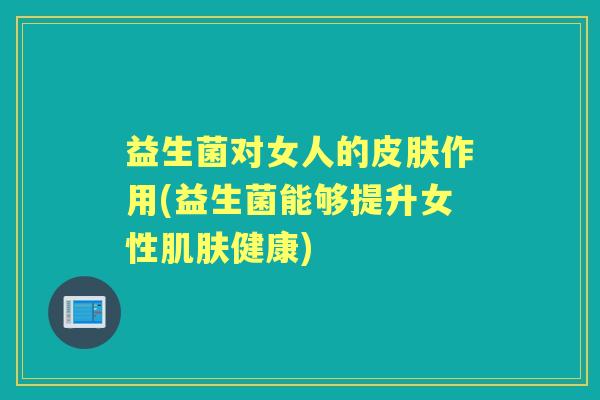益生菌对女人的作用(益生菌能够提升女性健康)