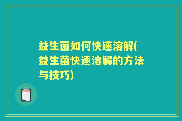益生菌如何快速溶解(益生菌快速溶解的方法与技巧)
