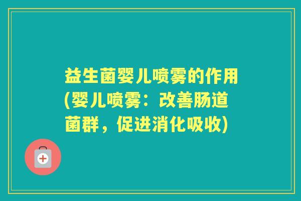 益生菌婴儿喷雾的作用(婴儿喷雾:改善肠道菌群,促进消化吸收) 益生菌婴儿喷雾的作用(婴儿喷雾:改善肠道菌群,促进消化吸收)