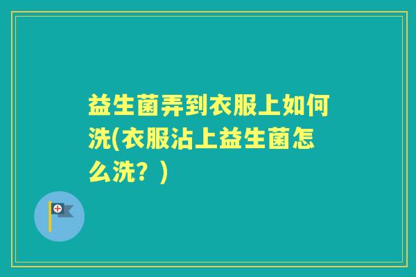 益生菌弄到衣服上如何洗(衣服沾上益生菌怎么洗？)