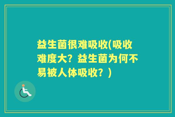 益生菌很难吸收(吸收难度大?益生菌为何不易被人体吸收?) 益生菌很难吸收(吸收难度大?益生菌为何不易被人体吸收?)