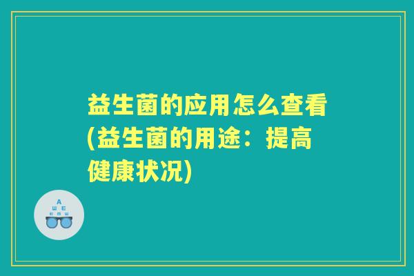 益生菌的应用怎么查看(益生菌的用途:提高健康状况) 益生菌的应用怎么查看(益生菌的用途:提高健康状况)
