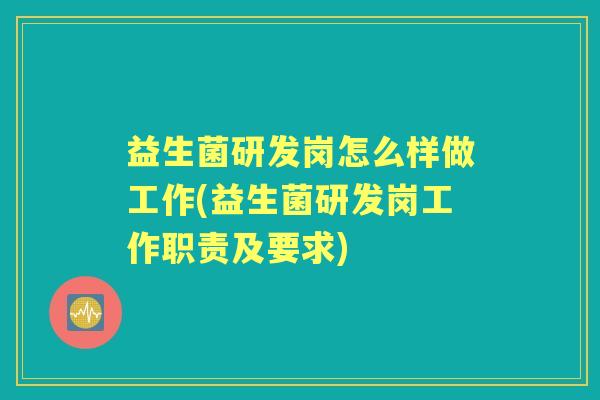 益生菌研发岗怎么样做工作(益生菌研发岗工作职责及要求) 益生菌研发岗怎么样做工作(益生菌研发岗工作职责及要求)