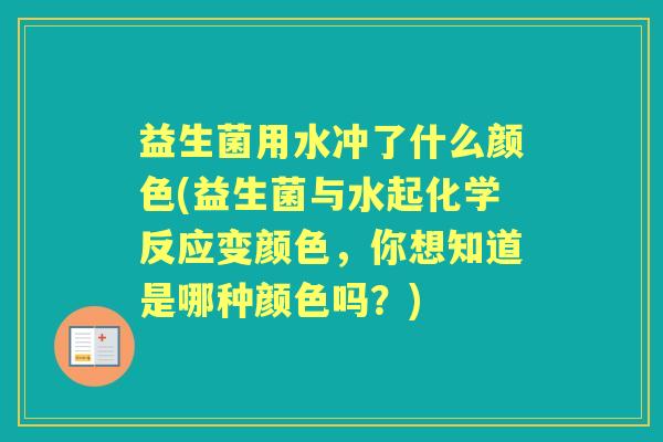 益生菌用水冲了什么颜色(益生菌与水起化学反应变颜色,你想知道是哪种颜色吗?) 益生菌用水冲了什么颜色(益生菌与水起化学反应变颜色,你想知道是哪种颜色吗?)