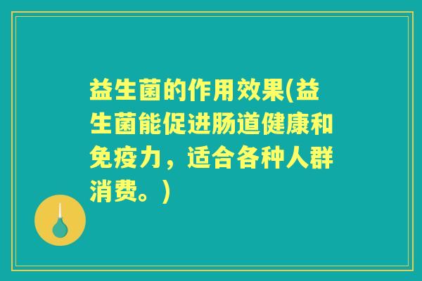 益生菌的作用效果(益生菌能促进肠道健康和力,适合各种人群消费。) 益生菌的作用效果(益生菌能促进肠道健康和力,适合各种人群消费。)