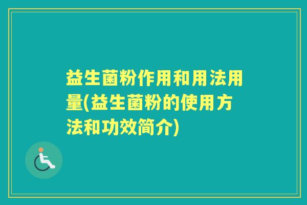 益生菌粉作用和用法用量(益生菌粉的使用方法和功效简介) 益生菌粉作用和用法用量(益生菌粉的使用方法和功效简介)