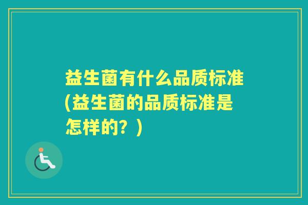 益生菌有什么品质标准(益生菌的品质标准是怎样的?) 益生菌有什么品质标准(益生菌的品质标准是怎样的?)
