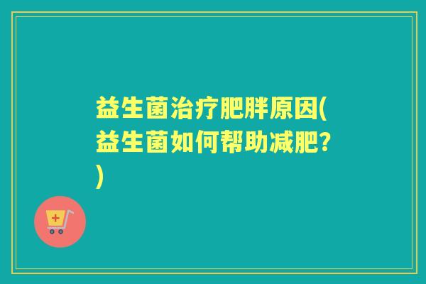 益生菌原因(益生菌如何帮助?) 益生菌原因(益生菌如何帮助?)