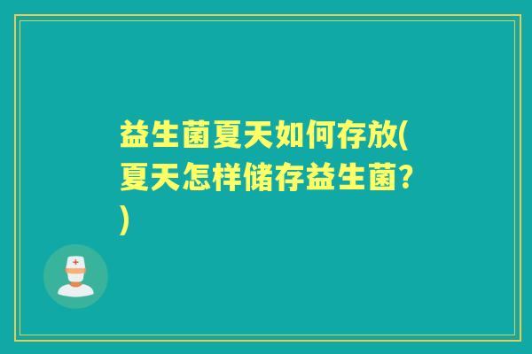 益生菌夏天如何存放(夏天怎样储存益生菌?) 益生菌夏天如何存放(夏天怎样储存益生菌?)